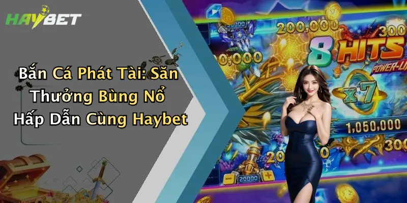 Bắn Cá Phát Tài: Săn Thưởng Bùng Nổ Hấp Dẫn Cùng Haybet