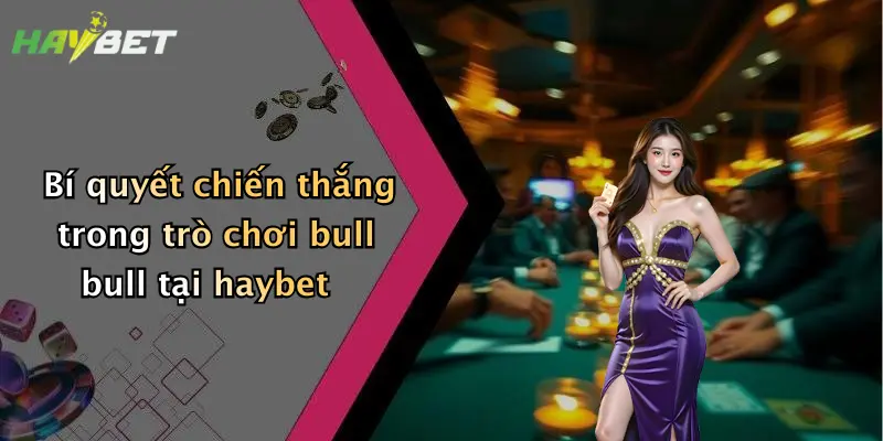 Bí quyết chiến thắng trong trò chơi bull bull tại haybet