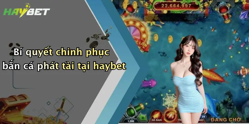 Bí quyết chinh phục bắn cá phát tài tại haybet