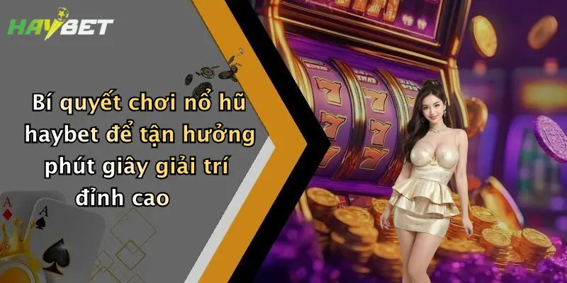Bí quyết chơi nổ hũ haybet để tận hưởng phút giây giải trí đỉnh cao