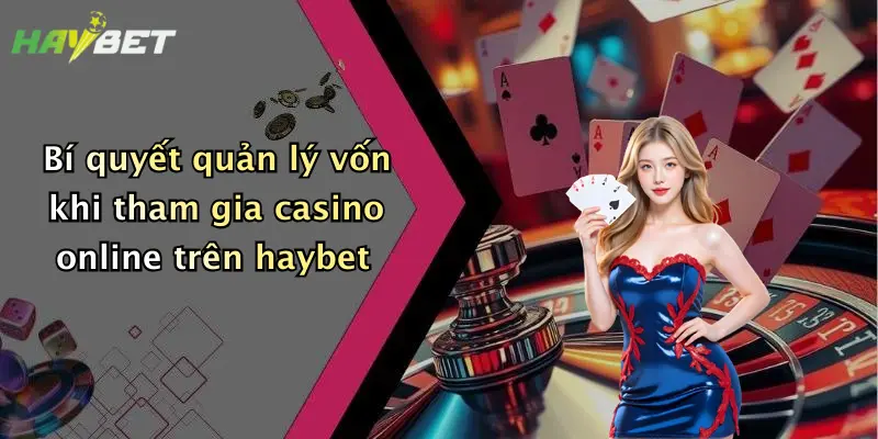 Bí quyết quản lý vốn khi tham gia casino online trên haybet