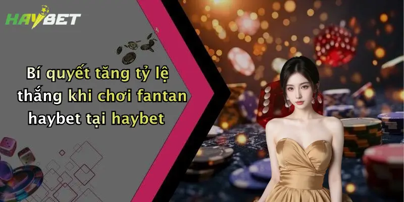 Bí quyết tăng tỷ lệ thắng khi chơi fantan haybet tại haybet