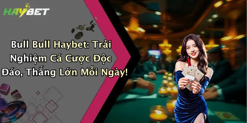 Bull Bull Haybet: Trải Nghiệm Cá Cược Độc Đáo, Thắng Lớn Mỗi Ngày!