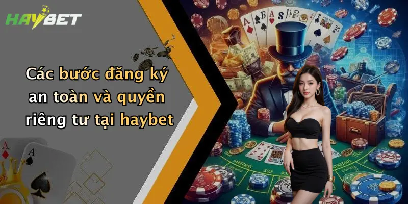 Các bước đăng ký an toàn và quyền riêng tư tại haybet