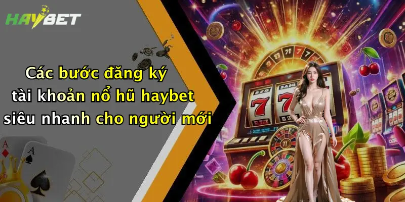 Các bước đăng ký tài khoản nổ hũ haybet siêu nhanh cho người mới