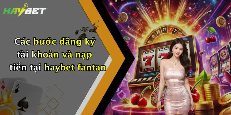 Các bước đăng ký tài khoản và nạp tiền tại haybet fantan