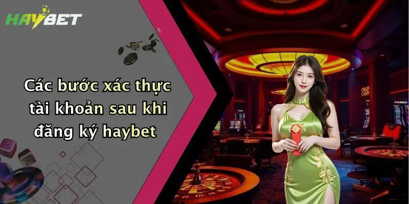 Các bước xác thực tài khoản sau khi đăng ký haybet