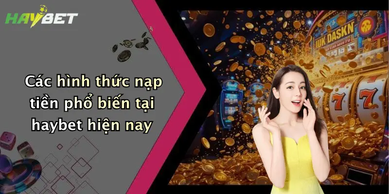 Các hình thức nạp tiền phổ biến tại haybet hiện nay