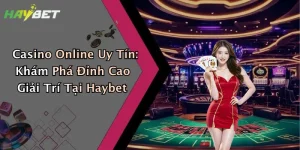 Casino Online Uy Tín: Khám Phá Đỉnh Cao Giải Trí Tại Haybet