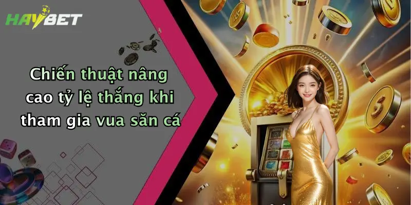Chiến thuật nâng cao tỷ lệ thắng khi tham gia vua săn cá