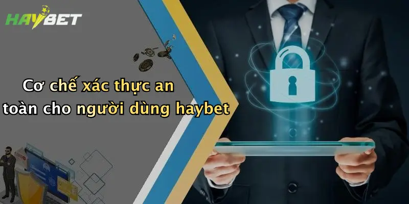 Cơ chế xác thực an toàn cho người dùng haybet