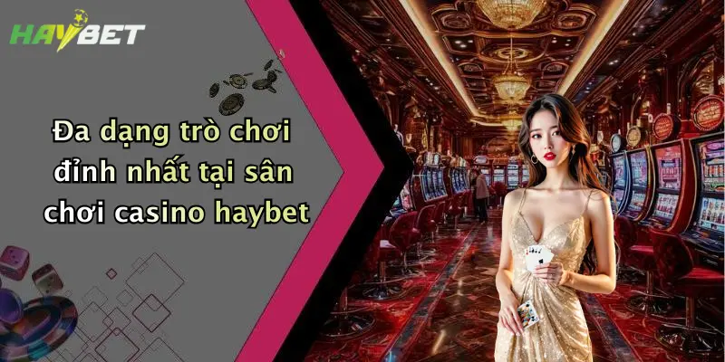 Đa dạng trò chơi đỉnh nhất tại sân chơi casino haybet