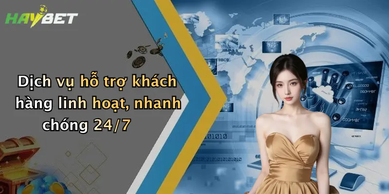 Dịch vụ hỗ trợ khách hàng linh hoạt, nhanh chóng 24/7