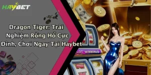 Dragon Tiger: Trải Nghiệm Rồng Hổ Cực Đỉnh, Chơi Ngay Tại Haybet