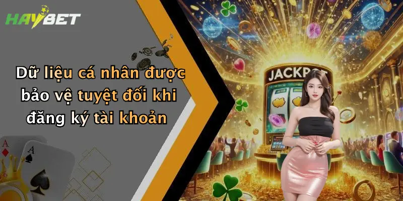 Dữ liệu cá nhân được bảo vệ tuyệt đối khi đăng ký tài khoản