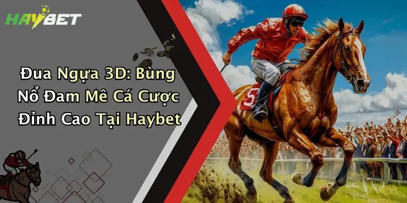 Đua Ngựa 3D: Bùng Nổ Đam Mê Cá Cược Đỉnh Cao Tại Haybet
