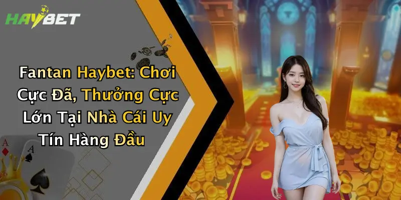 Fantan Haybet: Chơi Cực Đã, Thưởng Cực Lớn Tại Nhà Cái Uy Tín Hàng Đầu