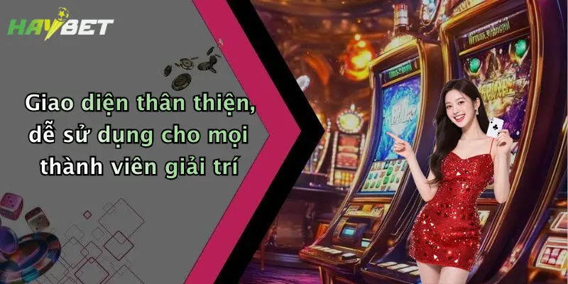 Giao diện thân thiện, dễ sử dụng cho mọi thành viên giải trí