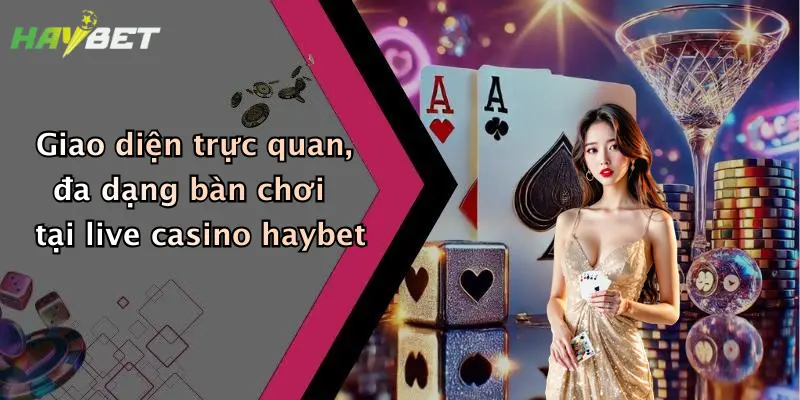 Giao diện trực quan, đa dạng bàn chơi tại live casino haybet