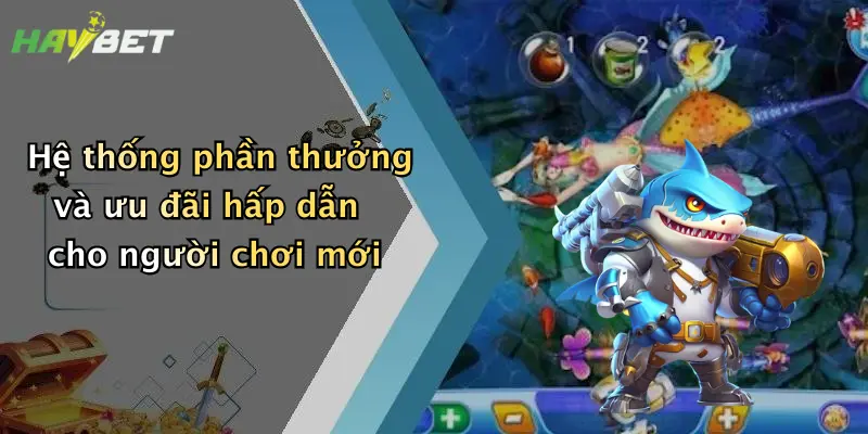 Hệ thống phần thưởng và ưu đãi hấp dẫn cho người chơi mới