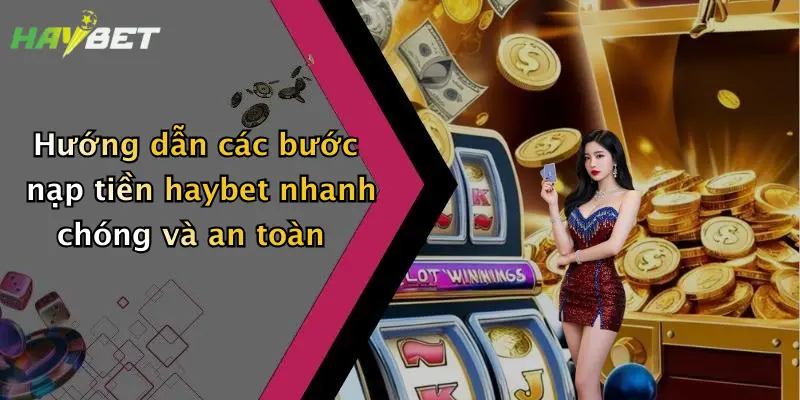 Hướng dẫn các bước nạp tiền haybet nhanh chóng và an toàn