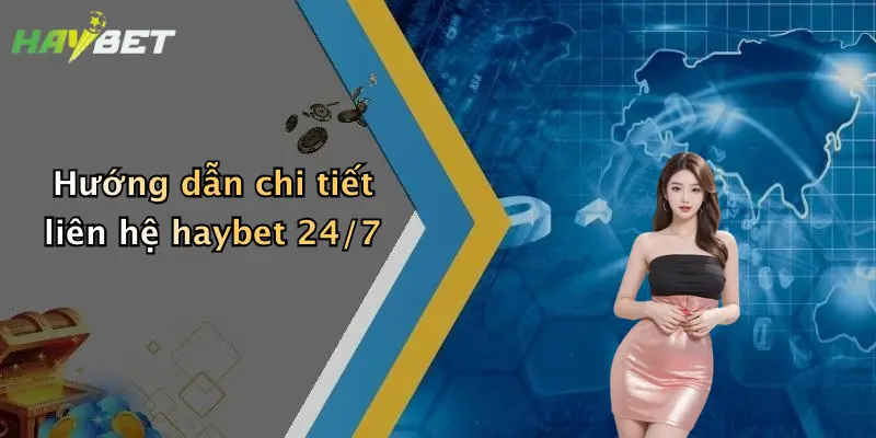 Hướng dẫn chi tiết liên hệ haybet 24/7