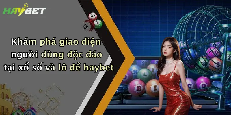 Khám phá giao diện người dùng độc đáo tại xổ số và lô đề haybet