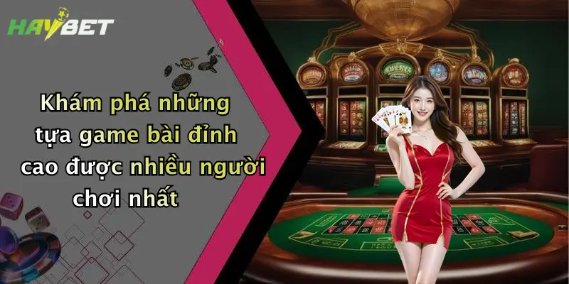 Khám phá những tựa game bài đỉnh cao được nhiều người chơi nhất