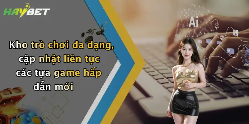 Kho trò chơi đa dạng, cập nhật liên tục các tựa game hấp dẫn mới