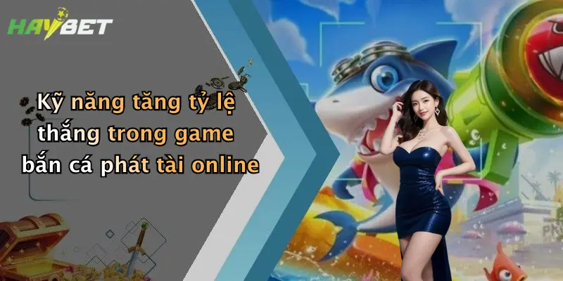 Kỹ năng tăng tỷ lệ thắng trong game bắn cá phát tài online