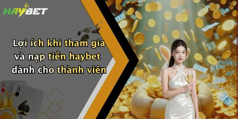 Lợi ích khi tham gia và nạp tiền haybet dành cho thành viên
