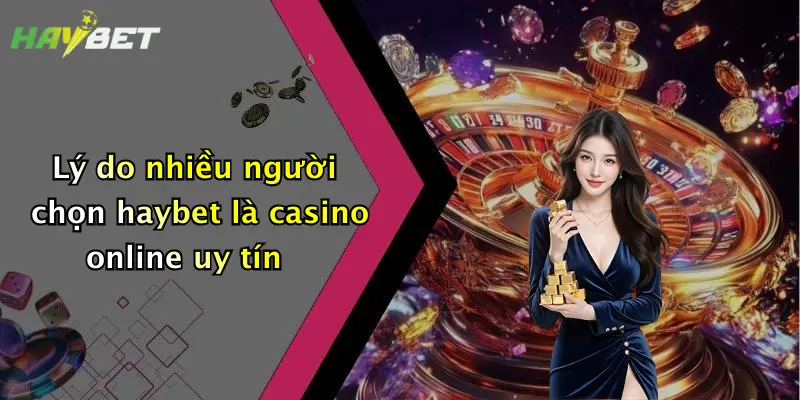Lý do nhiều người chọn haybet là casino online uy tín