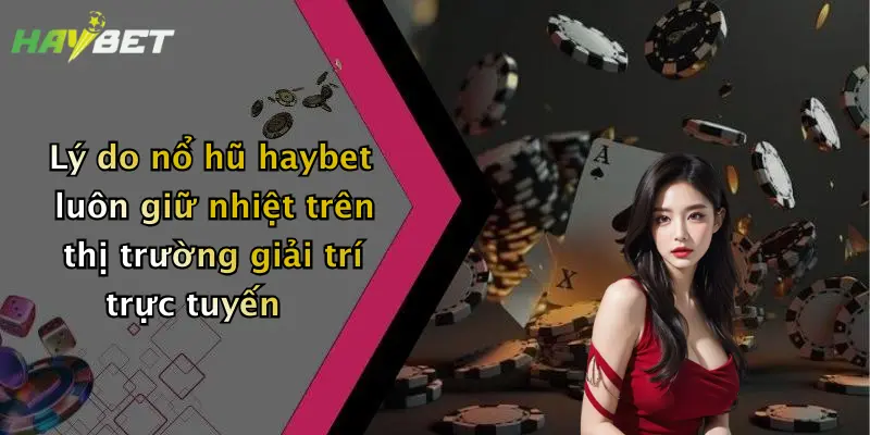 Lý do nổ hũ haybet luôn giữ nhiệt trên thị trường giải trí trực tuyến