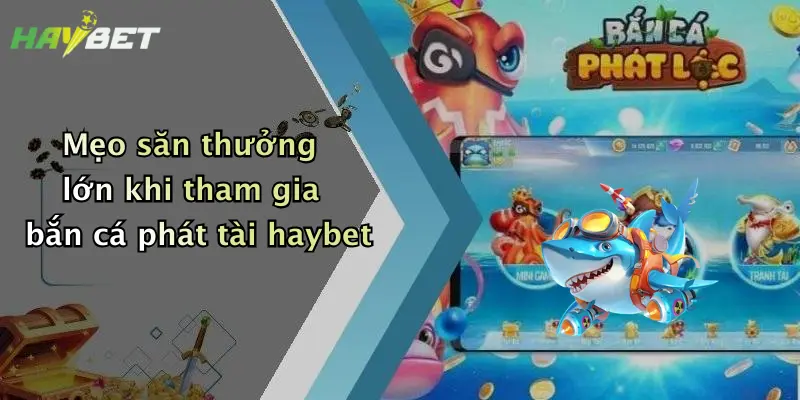Mẹo săn thưởng lớn khi tham gia bắn cá phát tài haybet