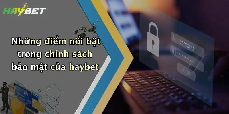 Những điểm nổi bật trong chính sách bảo mật của haybet