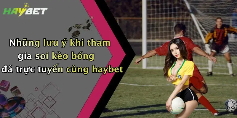 Những lưu ý khi tham gia soi kèo bóng đá trực tuyến cùng haybet