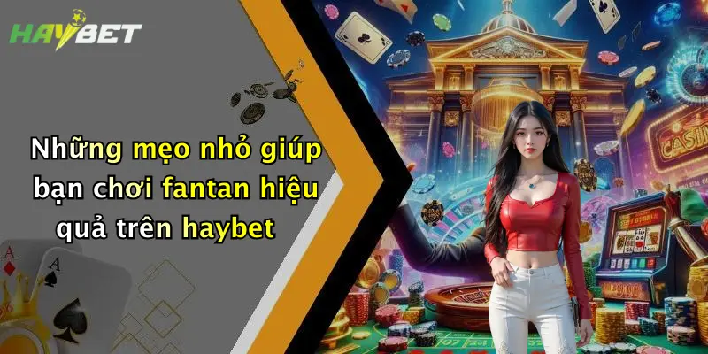 Những mẹo nhỏ giúp bạn chơi fantan hiệu quả trên haybet