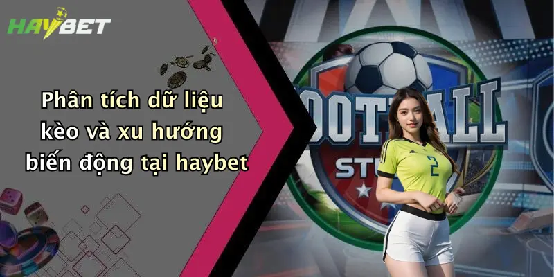Phân tích dữ liệu kèo và xu hướng biến động tại haybet