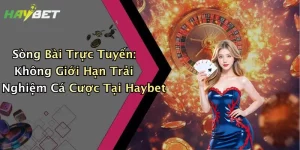 Sòng Bài Trực Tuyến: Không Giới Hạn Trải Nghiệm Cá Cược Tại Haybet