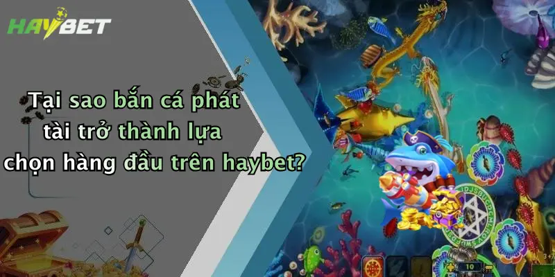 Tại sao bắn cá phát tài trở thành lựa chọn hàng đầu trên haybet?