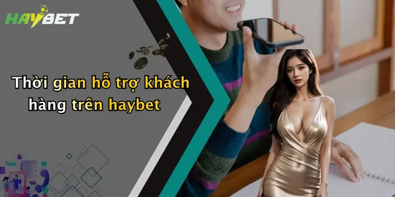 Thời gian hỗ trợ khách hàng trên haybet