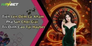 Tiến Lên Đếm Lá: Khám Phá Sân Chơi Giải Trí Đỉnh Cao Tại Haybet