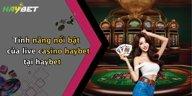 Tính năng nổi bật của live casino haybet tại haybet