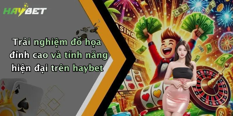 Trải nghiệm đồ họa đỉnh cao và tính năng hiện đại trên haybet