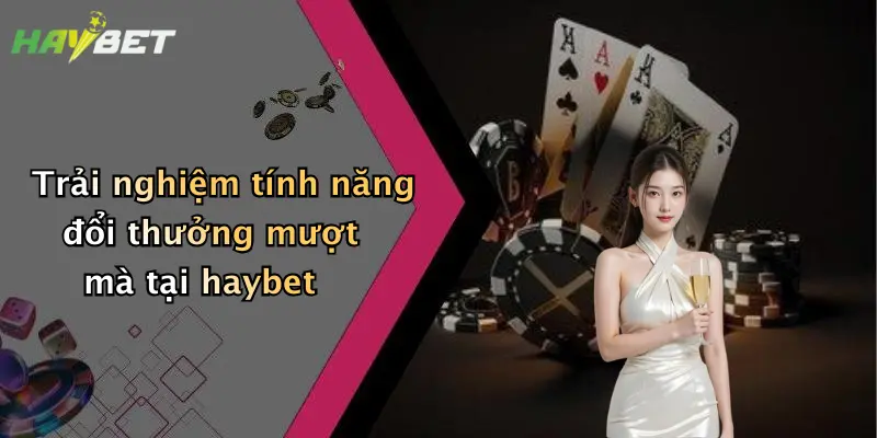 Trải nghiệm tính năng đổi thưởng mượt mà tại haybet