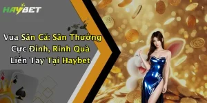 Vua Săn Cá: Săn Thưởng Cực Đỉnh, Rinh Quà Liền Tay Tại Haybet